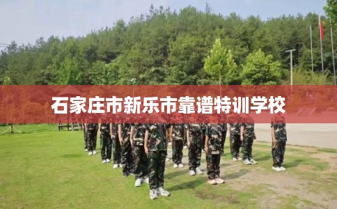 石家庄市新乐市靠谱特训学校 石家庄市新乐市靠谱特训学校