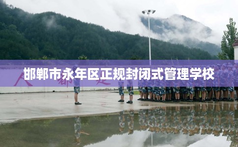 邯郸市永年区正规封闭式管理学校 邯郸市永年区正规封闭式管理学校