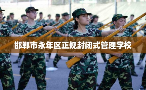 邯郸市永年区正规封闭式管理学校