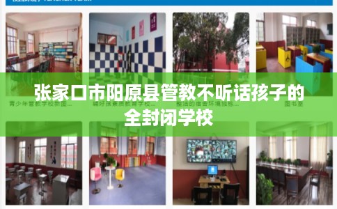 张家口市阳原县管教不听话孩子的全封闭学校