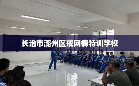 长治市潞州区戒网瘾特训学校 长治市潞州区戒网瘾特训学校