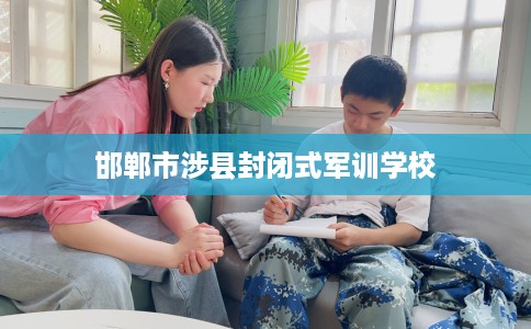 邯郸市涉县封闭式军训学校 邯郸市涉县封闭式军训学校