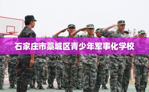 石家庄市藁城区青少年军事化学校