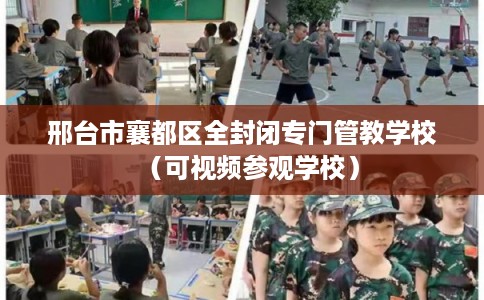 邢台市襄都区全封闭专门管教学校（可视频参观学校）