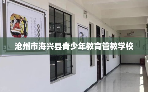 沧州市海兴县青少年教育管教学校