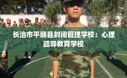 长治市平顺县封闭管理学校：心理疏导教育学校