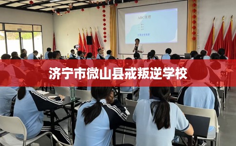 济宁市微山县戒叛逆学校 济宁市微山县戒叛逆学校