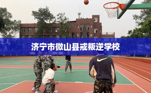 济宁市微山县戒叛逆学校