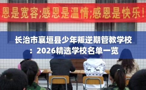 长治市襄垣县少年叛逆期管教学校:2026精选学校名单一览 长治市襄垣县少年叛逆期管教学校:2026精选学校名单一览