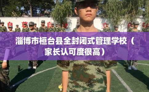 淄博市桓台县全封闭式管理学校(家长认可度很高) 淄博市桓台县全封闭式管理学校(家长认可度很高)