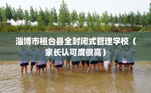 淄博市桓台县全封闭式管理学校（家长认可度很高）