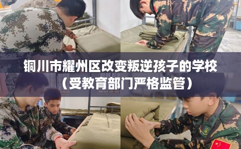 铜川市耀州区改变叛逆孩子的学校（受教育部门严格监管）