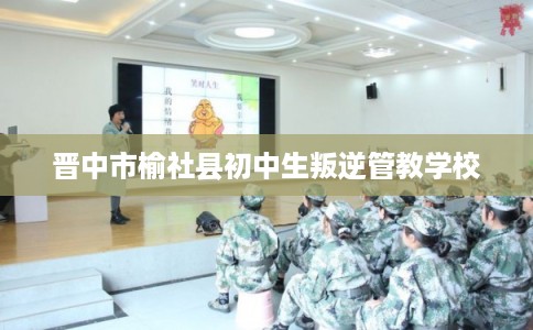 晋中市榆社县初中生叛逆管教学校