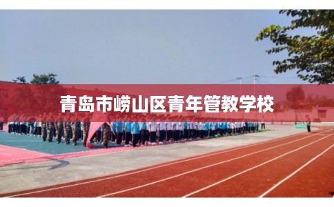 青岛市崂山区青年管教学校 青岛市崂山区青年管教学校