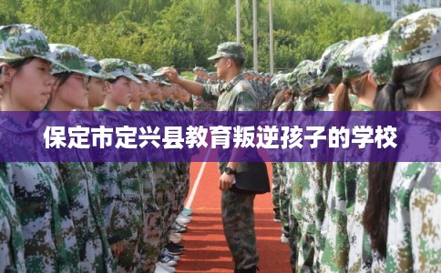 保定市定兴县教育叛逆孩子的学校