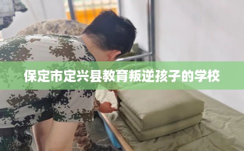 保定市定兴县教育叛逆孩子的学校