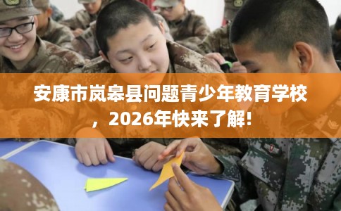 安康市岚皋县问题青少年教育学校，2026年快来了解!