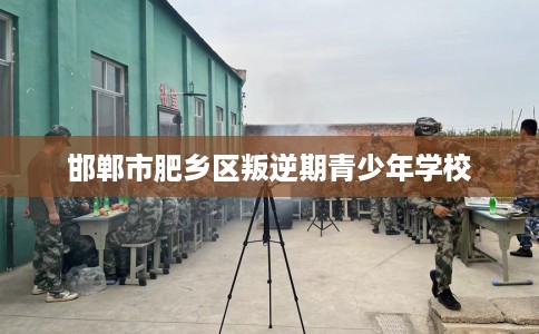 邯郸市肥乡区叛逆期青少年学校