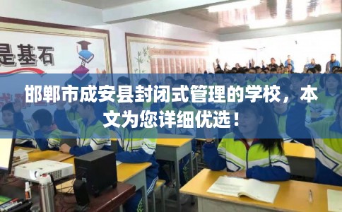 邯郸市成安县封闭式管理的学校，本文为您详细优选！