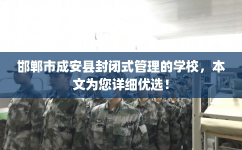 邯郸市成安县封闭式管理的学校，本文为您详细优选！