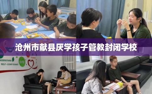 沧州市献县厌学孩子管教封闭学校