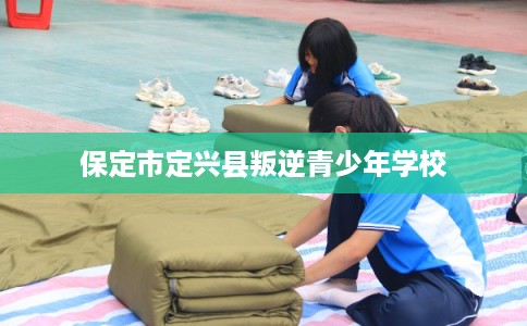 保定市定兴县叛逆青少年学校