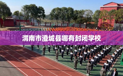 渭南市澄城县哪有封闭学校