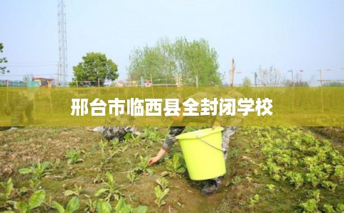 邢台市临西县全封闭学校