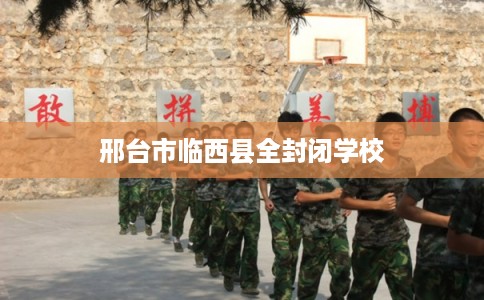 邢台市临西县全封闭学校