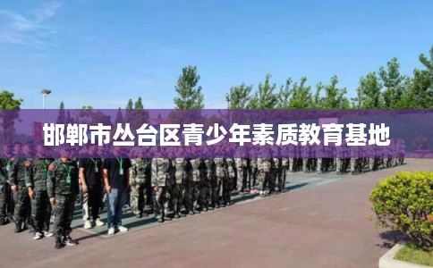 邯郸市丛台区青少年素质教育基地 邯郸市丛台区青少年素质教育基地
