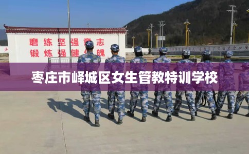 枣庄市峄城区女生管教特训学校