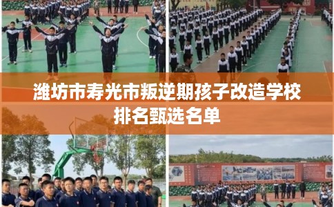 潍坊市寿光市叛逆期孩子改造学校排名甄选名单