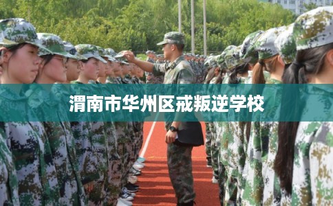 渭南市华州区戒叛逆学校 渭南市华州区戒叛逆学校