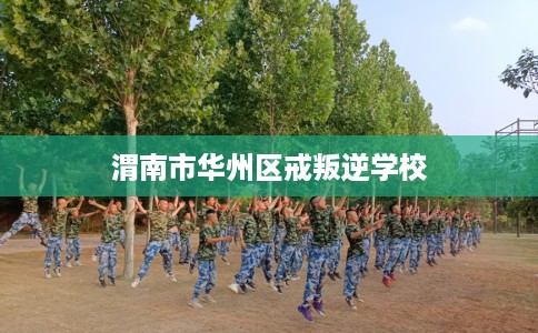 渭南市华州区戒叛逆学校 渭南市华州区戒叛逆学校