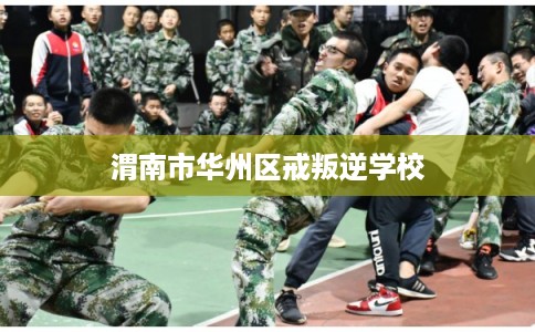 渭南市华州区戒叛逆学校