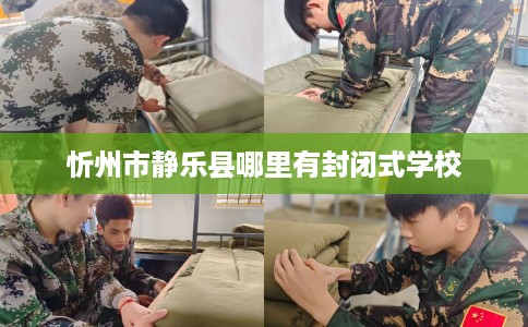忻州市静乐县哪里有封闭式学校 忻州市静乐县哪里有封闭式学校