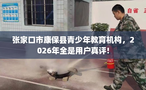 张家口市康保县青少年教育机构，2026年全是用户真评!