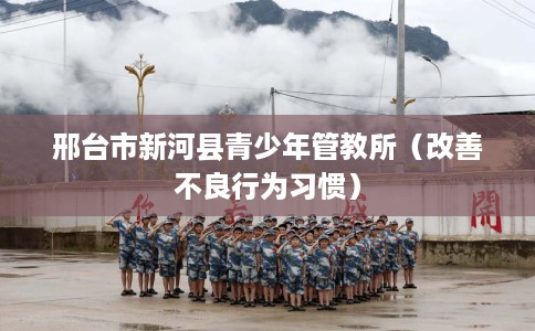 邢台市新河县青少年管教所（改善不良行为习惯）