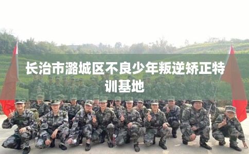 长治市潞城区不良少年叛逆矫正特训基地 长治市潞城区不良少年叛逆矫正特训基地