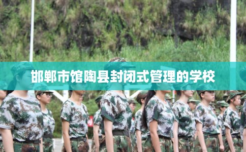 邯郸市馆陶县封闭式管理的学校
