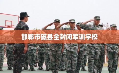 邯郸市磁县全封闭军训学校