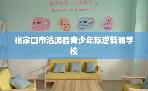 张家口市沽源县青少年叛逆特训学校 张家口市沽源县青少年叛逆特训学校
