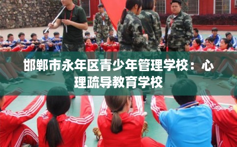 邯郸市永年区青少年管理学校：心理疏导教育学校
