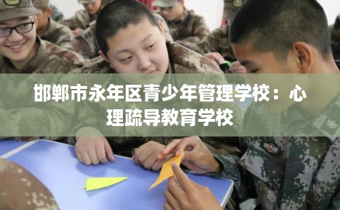 邯郸市永年区青少年管理学校：心理疏导教育学校