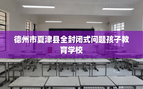 德州市夏津县全封闭式问题孩子教育学校