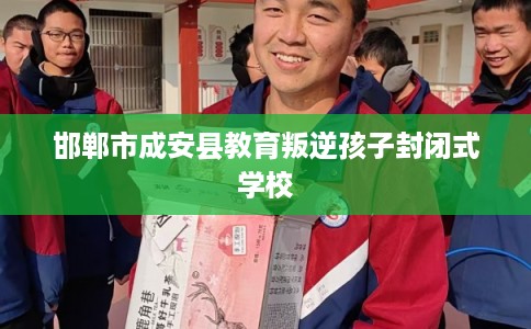 邯郸市成安县教育叛逆孩子封闭式学校