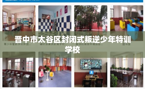 晋中市太谷区封闭式叛逆少年特训学校