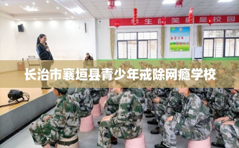 长治市襄垣县青少年戒除网瘾学校