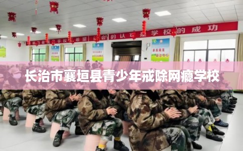 长治市襄垣县青少年戒除网瘾学校