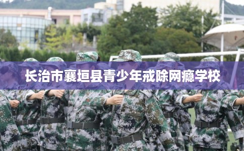长治市襄垣县青少年戒除网瘾学校